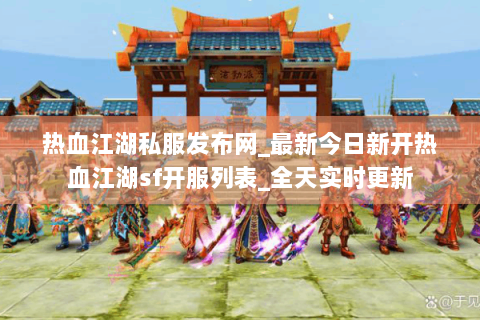 热血江湖私服发布网_最新今日新开热血江湖sf开服列表_全天实时更新