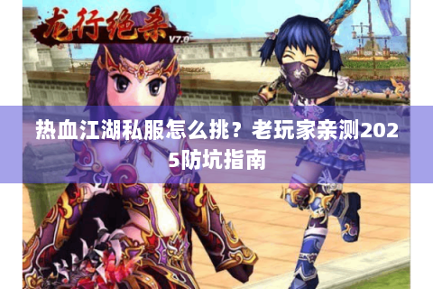 热血江湖私服怎么挑？老玩家亲测2025防坑指南