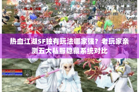 热血江湖SF独有玩法哪家强？老玩家亲测五大私服隐藏系统对比