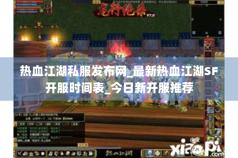 热血江湖私服发布网_最新热血江湖SF开服时间表_今日新开服推荐