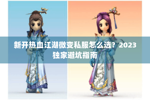新开热血江湖微变私服怎么选？2023独家避坑指南