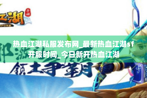 热血江湖私服发布网_最新热血江湖sf开服时间_今日新开热血江湖