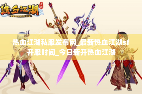 热血江湖私服发布网_最新热血江湖sf开服时间_今日新开热血江湖