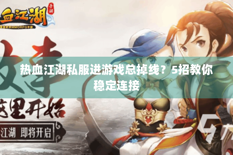热血江湖私服进游戏总掉线？5招教你稳定连接