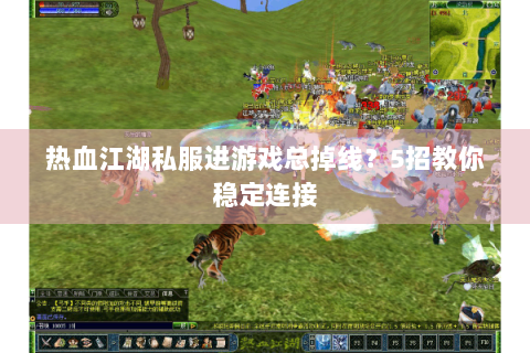 热血江湖私服进游戏总掉线？5招教你稳定连接