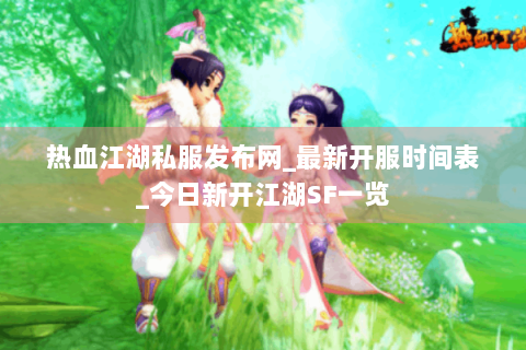 热血江湖私服发布网_最新开服时间表_今日新开江湖SF一览