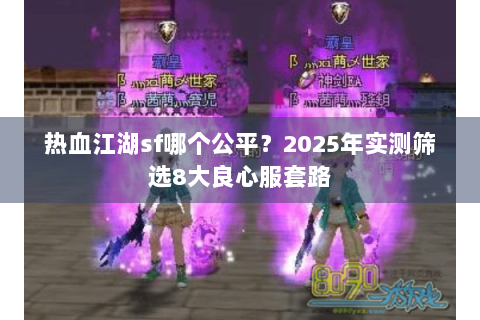 热血江湖sf哪个公平？2025年实测筛选8大良心服套路
