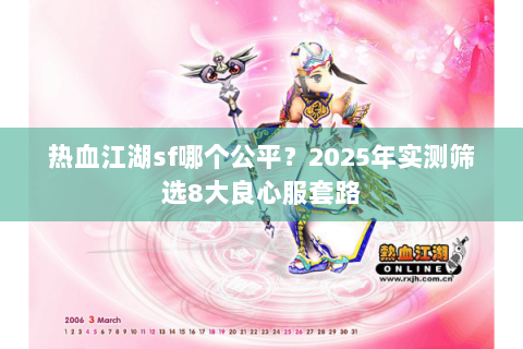 热血江湖sf哪个公平？2025年实测筛选8大良心服套路