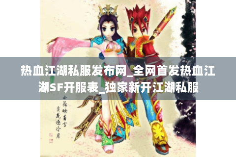 热血江湖私服发布网_全网首发热血江湖SF开服表_独家新开江湖私服