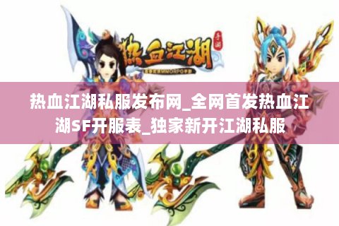 热血江湖私服发布网_全网首发热血江湖SF开服表_独家新开江湖私服