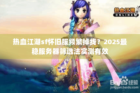 热血江湖sf怀旧服频繁掉线？2025最稳服务器筛选法实测有效