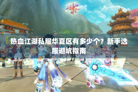热血江湖私服华夏区有多少个？新手选服避坑指南