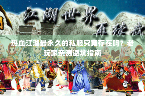 热血江湖最永久的私服究竟存在吗？老玩家亲测避坑指南