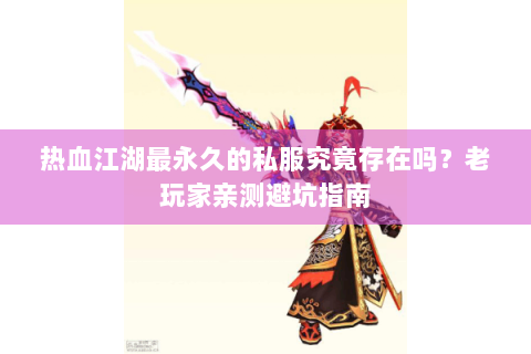 热血江湖最永久的私服究竟存在吗？老玩家亲测避坑指南