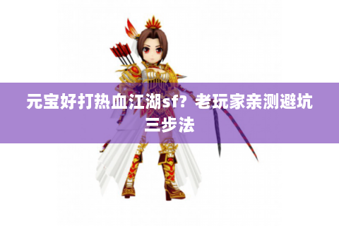 元宝好打热血江湖sf？老玩家亲测避坑三步法