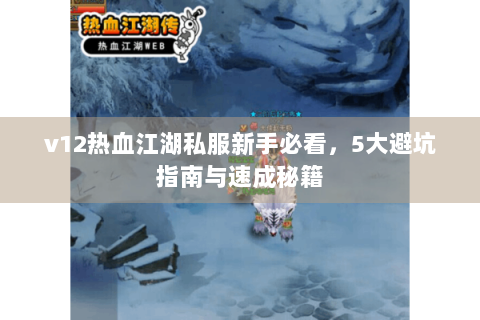 v12热血江湖私服新手必看，5大避坑指南与速成秘籍