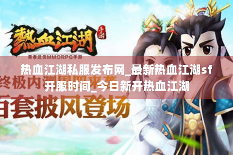 热血江湖私服发布网_最新热血江湖sf开服时间_今日新开热血江湖