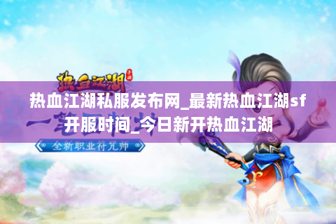 热血江湖私服发布网_最新热血江湖sf开服时间_今日新开热血江湖