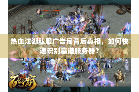 热血江湖私服广告词背后真相，如何快速识别靠谱服务器？