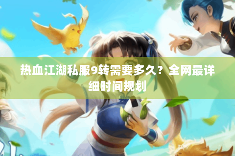 热血江湖私服9转需要多久？全网最详细时间规划