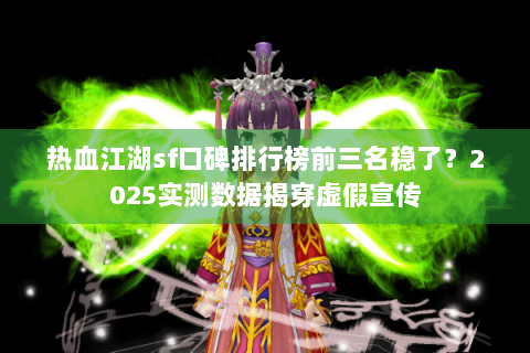 热血江湖sf口碑排行榜前三名稳了？2025实测数据揭穿虚假宣传