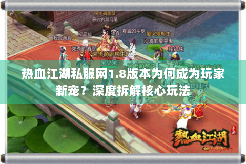 热血江湖私服网1.8版本为何成为玩家新宠？深度拆解核心玩法