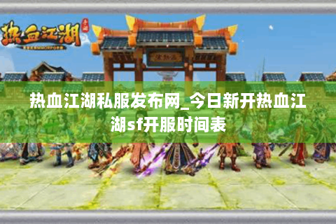 热血江湖私服发布网_今日新开热血江湖sf开服时间表