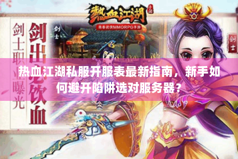 热血江湖私服开服表最新指南，新手如何避开陷阱选对服务器？