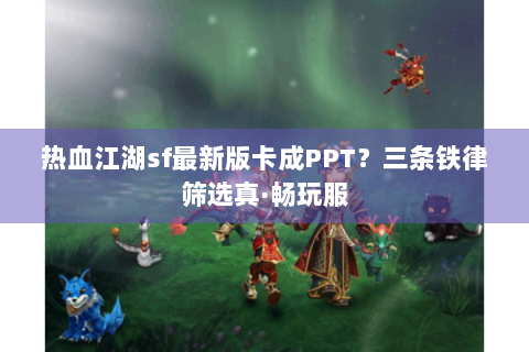 热血江湖sf最新版卡成PPT？三条铁律筛选真·畅玩服