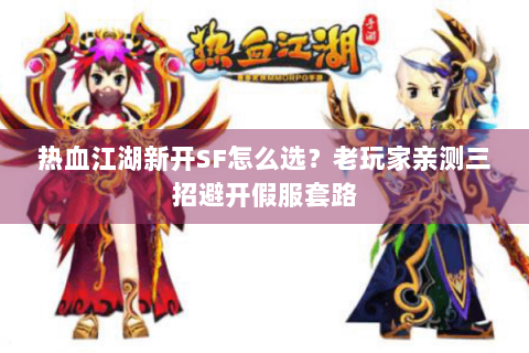 热血江湖新开SF怎么选？老玩家亲测三招避开假服套路