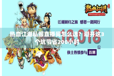 热血江湖私服直播间怎么选？避开这3个坑节省200小时