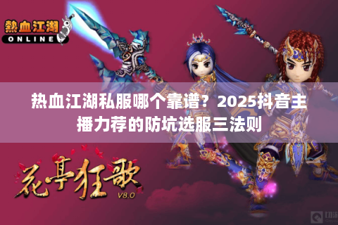 热血江湖私服哪个靠谱？2025抖音主播力荐的防坑选服三法则