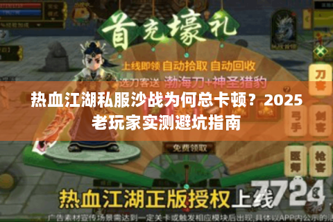 热血江湖私服沙战为何总卡顿？2025老玩家实测避坑指南