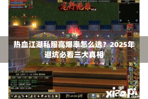 热血江湖私服高爆率怎么选？2025年避坑必看三大真相
