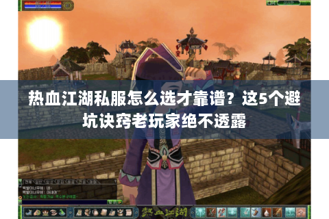 热血江湖私服怎么选才靠谱？这5个避坑诀窍老玩家绝不透露