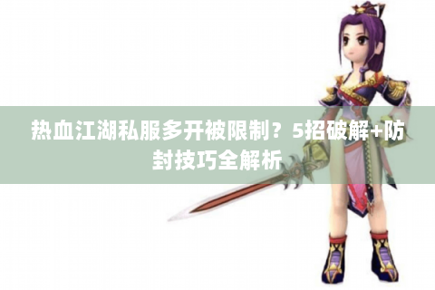 热血江湖私服多开被限制？5招破解+防封技巧全解析