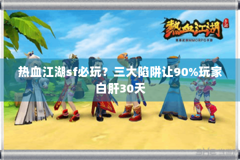 热血江湖sf必玩？三大陷阱让90%玩家白肝30天