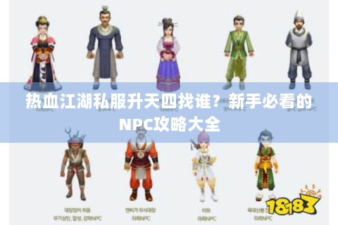 热血江湖私服升天四找谁？新手必看的NPC攻略大全