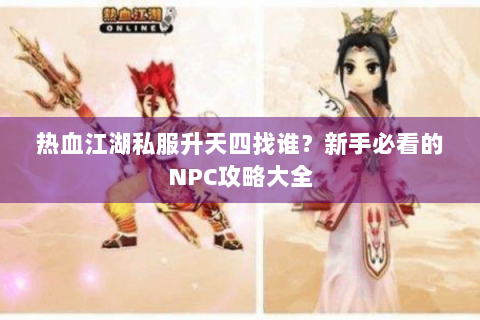 热血江湖私服升天四找谁？新手必看的NPC攻略大全