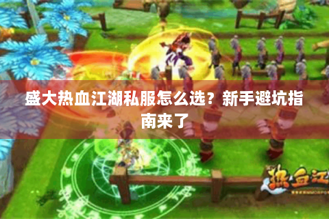 盛大热血江湖私服怎么选？新手避坑指南来了