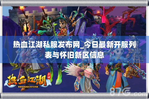 热血江湖私服发布网_今日最新开服列表与怀旧新区信息