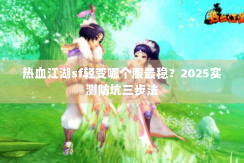 热血江湖sf轻变哪个服最稳？2025实测防坑三步法
