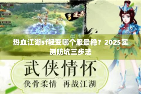 热血江湖sf轻变哪个服最稳？2025实测防坑三步法