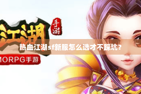 热血江湖sf新服怎么选才不踩坑？