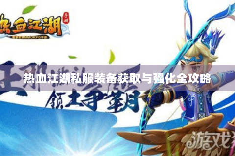热血江湖私服装备获取与强化全攻略