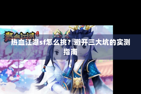热血江湖sf怎么挑？避开三大坑的实测指南