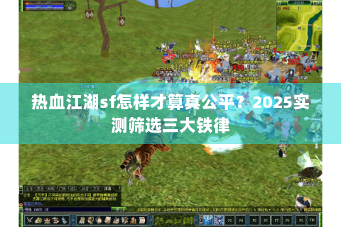 热血江湖sf怎样才算真公平？2025实测筛选三大铁律