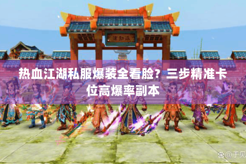 热血江湖私服爆装全看脸？三步精准卡位高爆率副本
