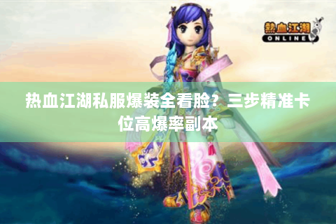 热血江湖私服爆装全看脸？三步精准卡位高爆率副本