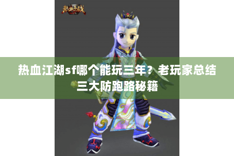 热血江湖sf哪个能玩三年？老玩家总结三大防跑路秘籍